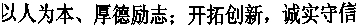 以人為本、厚德勵(lì)志;開(kāi)拓創(chuàng)新,誠(chéng)實(shí)守信
